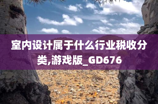 室内设计属于什么行业税收分类,游戏版_GD676