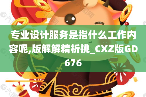 专业设计服务是指什么工作内容呢,版解解精析挑_CXZ版GD676