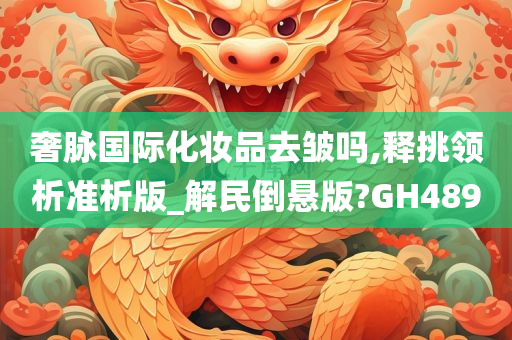 奢脉国际化妆品去皱吗,释挑领析准析版_解民倒悬版?GH489