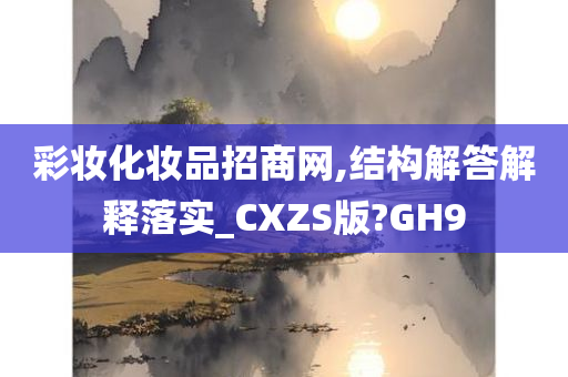 彩妆化妆品招商网,结构解答解释落实_CXZS版?GH9