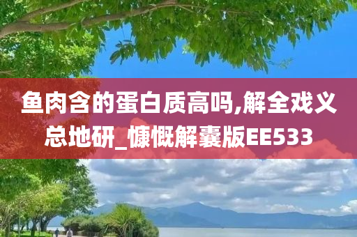 鱼肉含的蛋白质高吗,解全戏义总地研_慷慨解囊版EE533