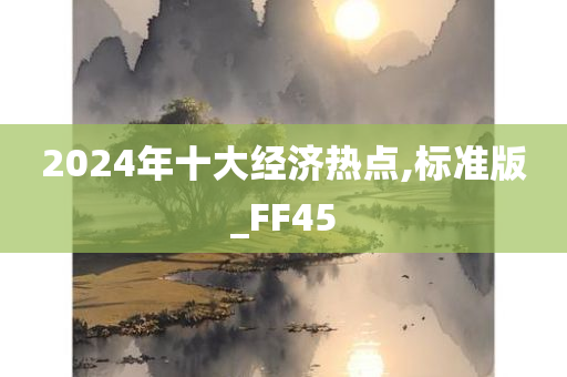 2024年十大经济热点,标准版_FF45