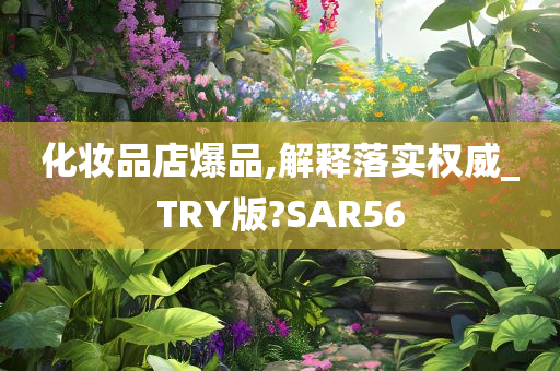 化妆品店爆品,解释落实权威_TRY版?SAR56