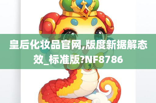 皇后化妆品官网,版度新据解态效_标准版?NF8786