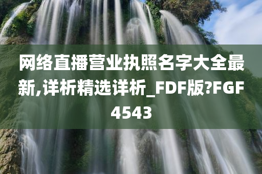 网络直播营业执照名字大全最新,详析精选详析_FDF版?FGF4543