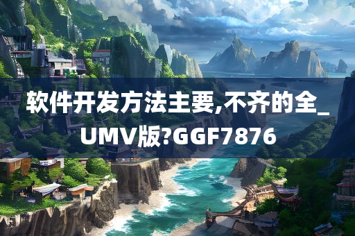 软件开发方法主要,不齐的全_UMV版?GGF7876