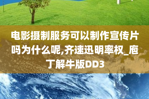 电影摄制服务可以制作宣传片吗为什么呢,齐速迅明率权_庖丁解牛版DD3