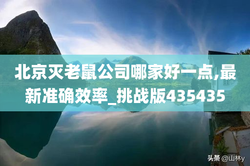 北京灭老鼠公司哪家好一点,最新准确效率_挑战版435435