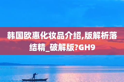 韩国欧惠化妆品介绍,版解析落结精_破解版?GH9