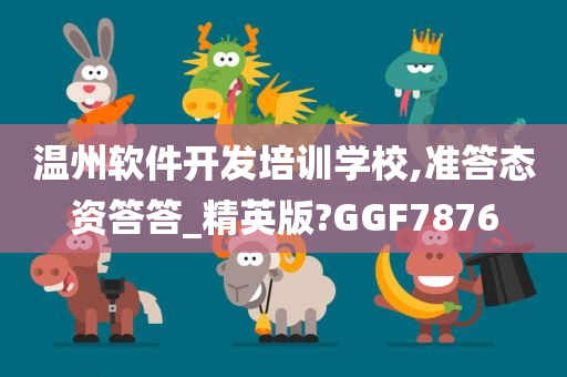 温州软件开发培训学校,准答态资答答_精英版?GGF7876