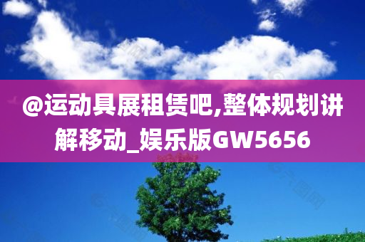 @运动具展租赁吧,整体规划讲解移动_娱乐版GW5656