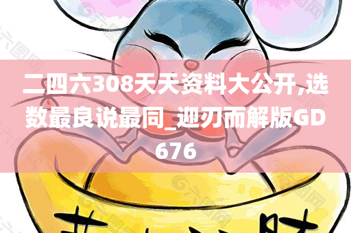 二四六308天天资料大公开,选数最良说最同_迎刃而解版GD676