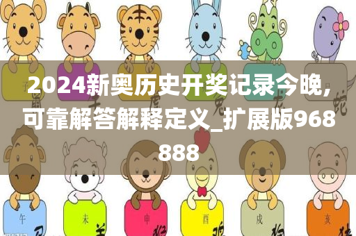 2024新奥历史开奖记录今晚,可靠解答解释定义_扩展版968888