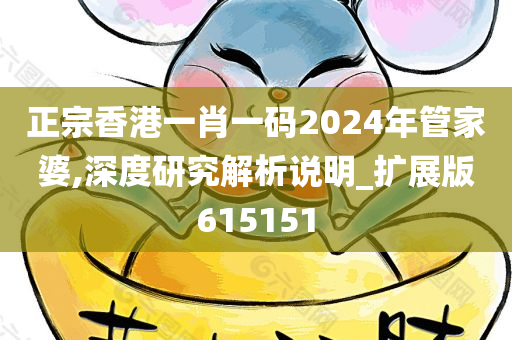 正宗香港一肖一码2024年管家婆,深度研究解析说明_扩展版615151