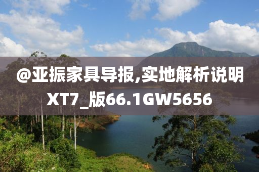 @亚振家具导报,实地解析说明XT7_版66.1GW5656