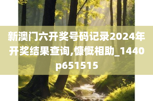 新澳门六开奖号码记录2024年开奖结果查询,慷慨相助_1440p651515