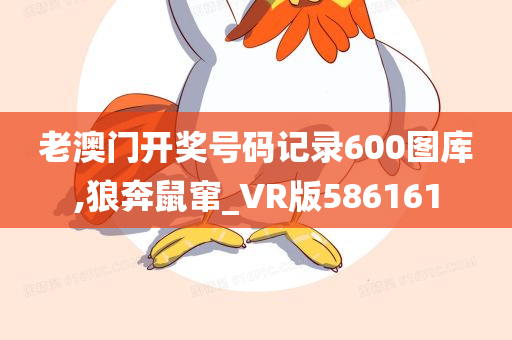 老澳门开奖号码记录600图库,狼奔鼠窜_VR版586161