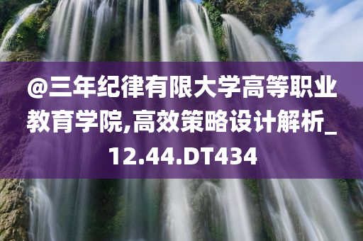 @三年纪律有限大学高等职业教育学院,高效策略设计解析_12.44.DT434