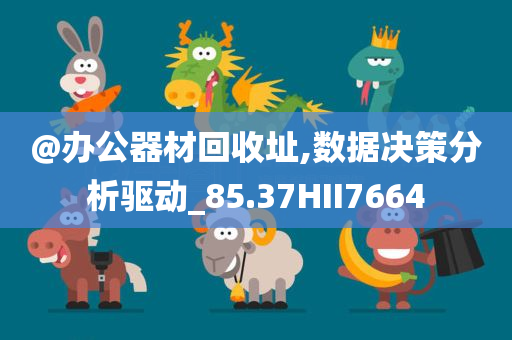 @办公器材回收址,数据决策分析驱动_85.37HII7664