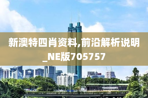 新澳特四肖资料,前沿解析说明_NE版705757