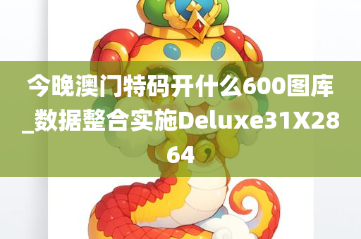 今晚澳门特码开什么600图库_数据整合实施Deluxe31X2864