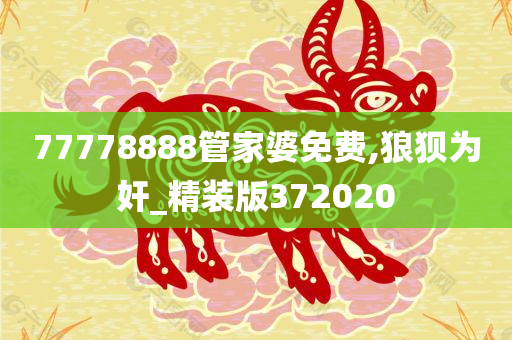 77778888管家婆免费,狼狈为奸_精装版372020