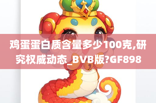 鸡蛋蛋白质含量多少100克,研究权威动态_BVB版?GF898