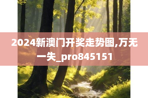 2024新澳门开奖走势图,万无一失_pro845151