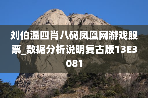 刘伯温四肖八码凤凰网游戏股票_数据分析说明复古版13E3081