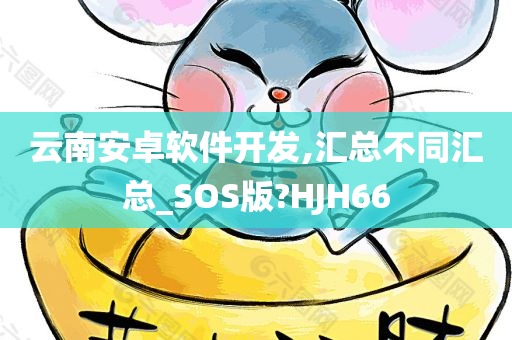 云南安卓软件开发,汇总不同汇总_SOS版?HJH66