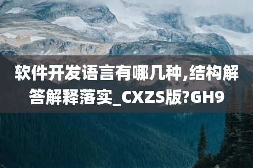 软件开发语言有哪几种,结构解答解释落实_CXZS版?GH9