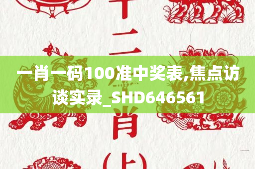 一肖一码100准中奖表,焦点访谈实录_SHD646561