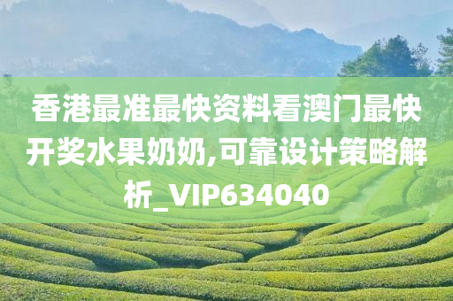 香港最准最快资料看澳门最快开奖水果奶奶,可靠设计策略解析_VIP634040