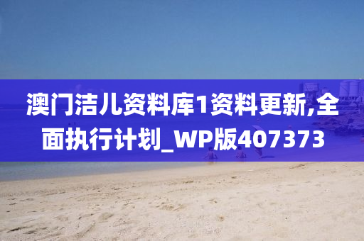 澳门洁儿资料库1资料更新,全面执行计划_WP版407373