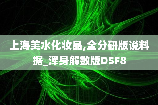 上海芙水化妆品,全分研版说料据_浑身解数版DSF8