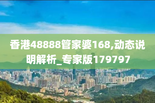 香港48888管家婆168,动态说明解析_专家版179797