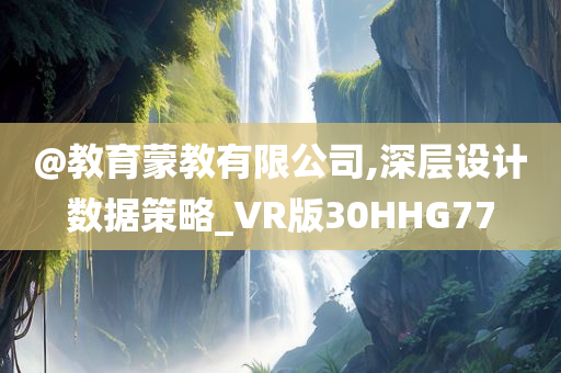 @教育蒙教有限公司,深层设计数据策略_VR版30HHG77