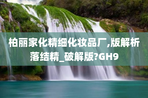 柏丽家化精细化妆品厂,版解析落结精_破解版?GH9