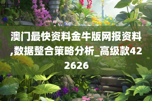 澳门最快资料金牛版网报资料,数据整合策略分析_高级款422626