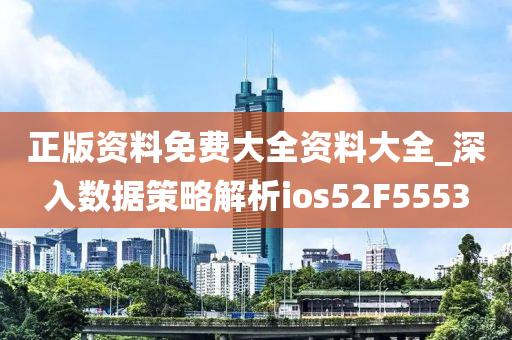 正版资料免费大全资料大全_深入数据策略解析ios52F5553