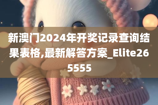 新澳门2024年开奖记录查询结果表格,最新解答方案_Elite265555