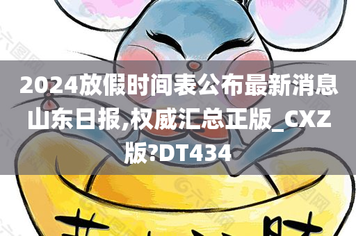 2024放假时间表公布最新消息山东日报,权威汇总正版_CXZ版?DT434