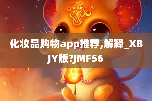 化妆品购物app推荐,解释_XBJY版?JMF56