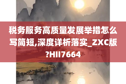 税务服务高质量发展举措怎么写简短,深度详析落实_ZXC版?HII7664