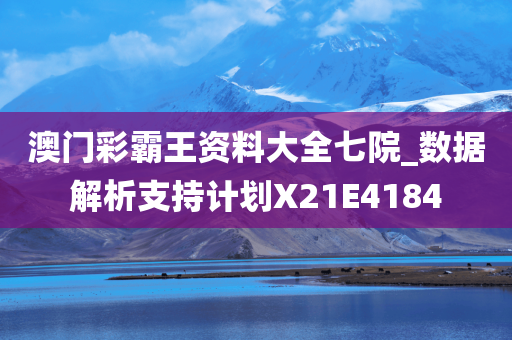 澳门彩霸王资料大全七院_数据解析支持计划X21E4184