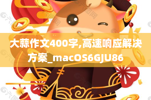 大蒜作文400字,高速响应解决方案_macOS6GJU86