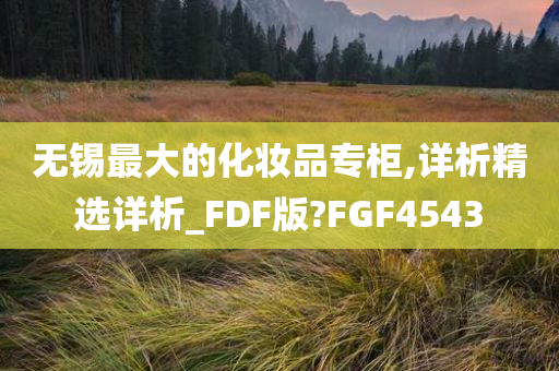 无锡最大的化妆品专柜,详析精选详析_FDF版?FGF4543