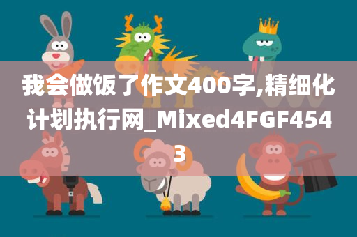 我会做饭了作文400字,精细化计划执行网_Mixed4FGF4543