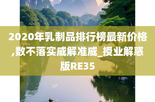 2020年乳制品排行榜最新价格,数不落实威解准威_授业解惑版RE35