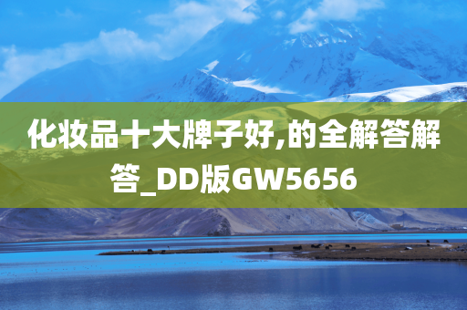 化妆品十大牌子好,的全解答解答_DD版GW5656